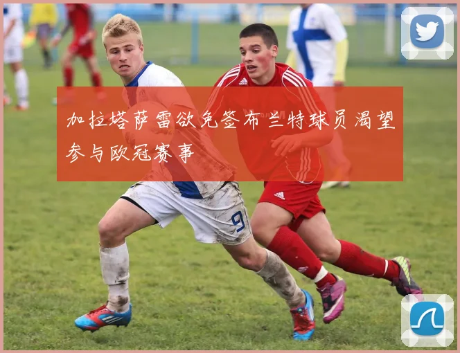 加拉塔萨雷欲免签布兰特球员渴望参与欧冠赛事