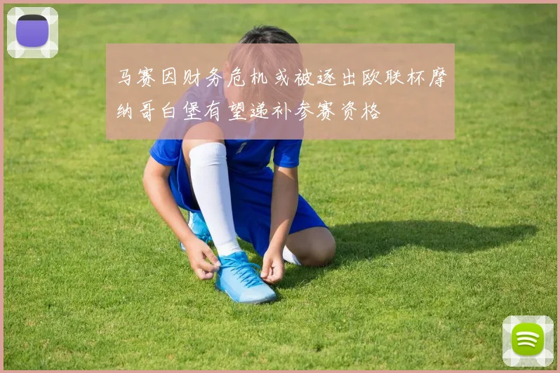 马赛因财务危机或被逐出欧联杯摩纳哥白堡有望递补参赛资格