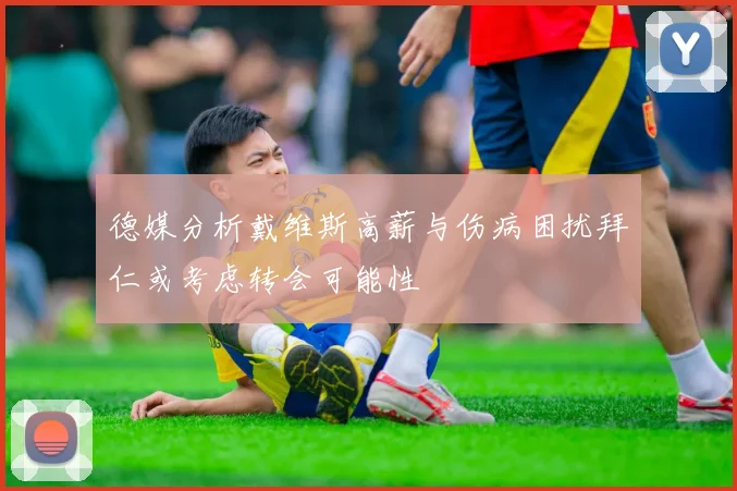 德媒分析戴维斯高薪与伤病困扰拜仁或考虑转会可能性