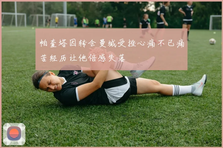 帕奎塔因转会曼城受挫心痛不已痛苦经历让他倍感失落