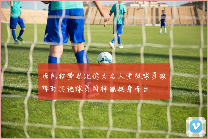 面包称赞恩比德为名人堂级球员缺阵时其他球员同样能挺身而出