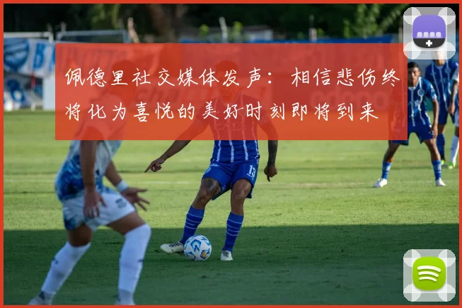 佩德里社交媒体发声：相信悲伤终将化为喜悦的美好时刻即将到来