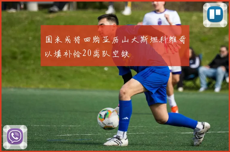 国米或将回购亚历山大斯坦科维奇以填补恰20离队空缺