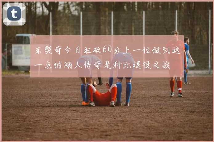 东契奇今日狂砍60分上一位做到这一点的湖人传奇是科比退役之战