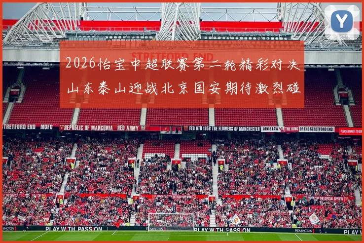 2026怡宝中超联赛第二轮精彩对决山东泰山迎战北京国安期待激烈碰撞